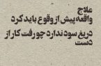 علاج واقعه قبل از وقوع باید کرد!