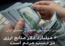 رئیس کمیسیون اقتصادی مجلس می‌گوید که ۲۰ میلیارد دلار از منابع ارزی ایران در دست مردم است!