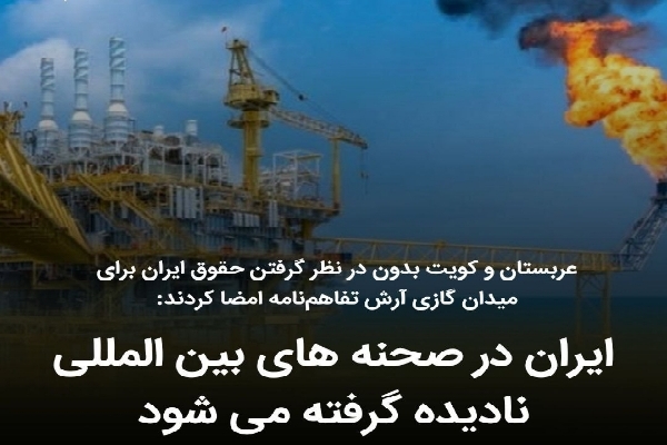 عربستان و کویت بدون در نظر گرفتن حقوق ایران برای میدان گازی آرش تفاهم‌نامه امضا کردند/ ایران در صحنه ‌های بین ‌المللی نادیده گرفته می ‌شود
