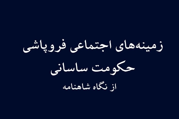 زمینه‌های فروپاشی حکومت ساسانی  از نگاه شاهنامه